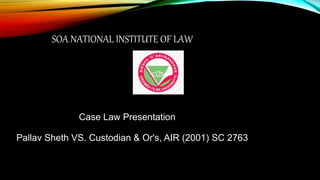 SOA NATIONAL INSTITUTE OF LAW
Case Law Presentation
Pallav Sheth VS. Custodian & Or's, AIR (2001) SC 2763
 
