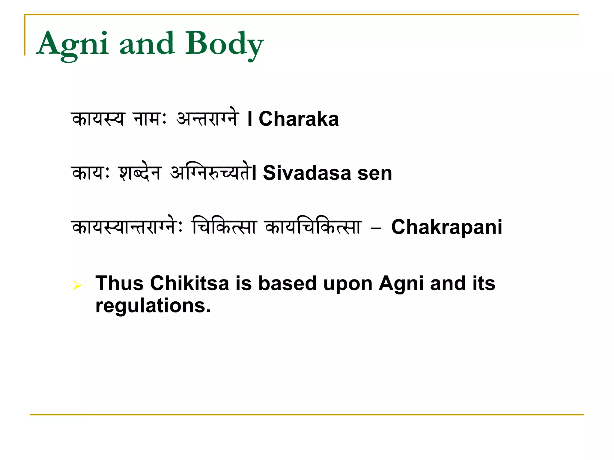 Agni and Body
  MüÉrÉxrÉ lÉÉqÉÈ AliÉUÉalÉå l Charaka

  MüÉrÉÈ vÉoSålÉ AÎalÉÂcrÉiÉål Sivadasa sen

  MüÉrÉxrÉÉliÉUÉalÉåÈ ÍcÉÌMüixÉÉ MüÉrÉÍcÉÌMüixÉÉ - Chakrapani

     Thus Chikitsa is based upon Agni and its
     regulations.
 