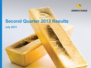 agnicoeagle.com
Second Quarter 2013 Results
July 2013
 