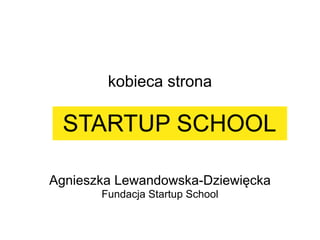 kobieca strona




Agnieszka Lewandowska-Dziewięcka
       Fundacja Startup School
 