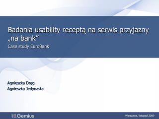 Badania usability receptą na serwis przyjazny „na bank”  Case study EuroBank Agnieszka Drąg Agnieszka Jedynasta Warszawa,  listopad 2009   