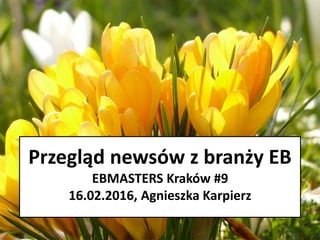 Przegląd newsów z branży EB
EBMASTERS Kraków #9
16.02.2016, Agnieszka Karpierz
 