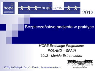 Bezpieczeństwo pacjenta w praktyce
HOPE Exchange Programme
POLAND – SPAIN
Łódź - Merida Extremadura
III Szpital Miejski im. dr. Karola Jonschera w Łodzi
 
