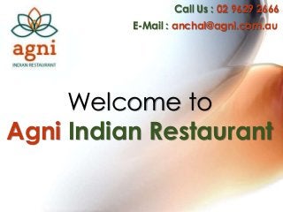 Call Us : 02 9629 2666
E-Mail : anchal@agni.com.au

Welcome to
Agni Indian Restaurant

 