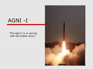AGNI -I
"The Agni-I is in service
with the Indian Army."
 