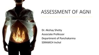 ASSESSMENT OF AGNI
Dr. Akshay Shetty
Associate Professor
Department of Panchakarma
SSRAMCH Inchal
 