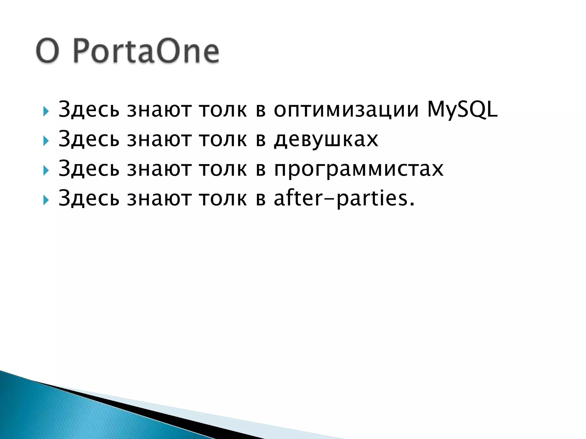 Здесьзнают толк в оптимизацииMySQLЗдесьзнают толк в девушкахЗдесьзнают толк в программистахЗдесьзнают толк в after-parties.О PortaOne