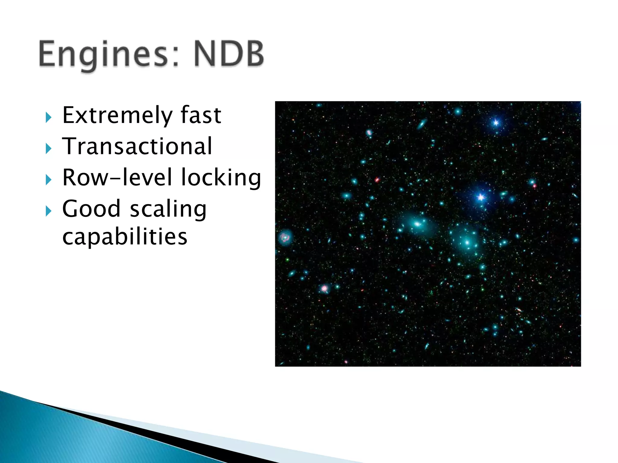 Extremely fastTransactionalRow-level lockingGood scaling capabilitiesEngines: NDB