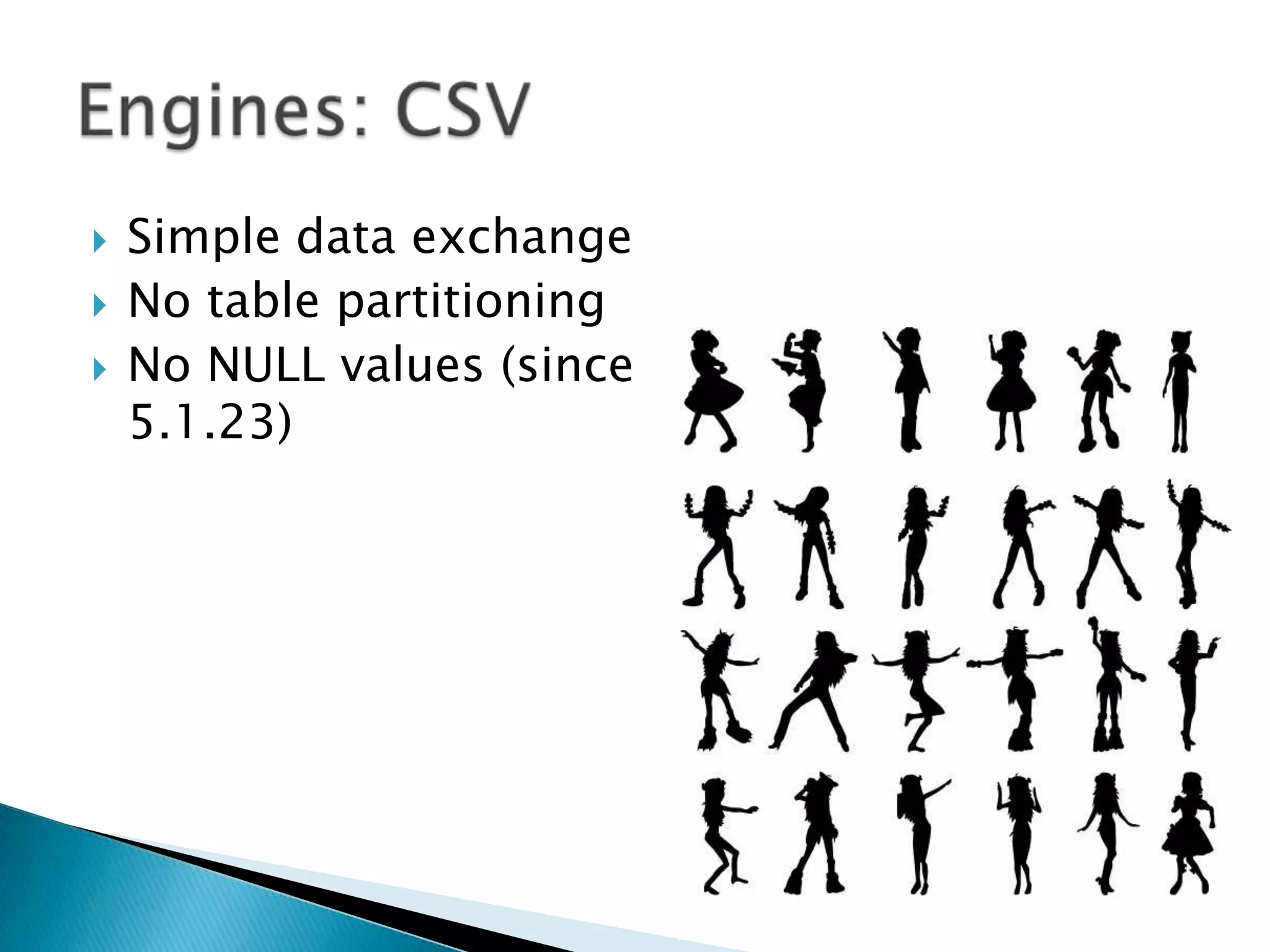 Simple data exchangeNo table partitioningNo NULL values (since 5.1.23)Engines: CSV