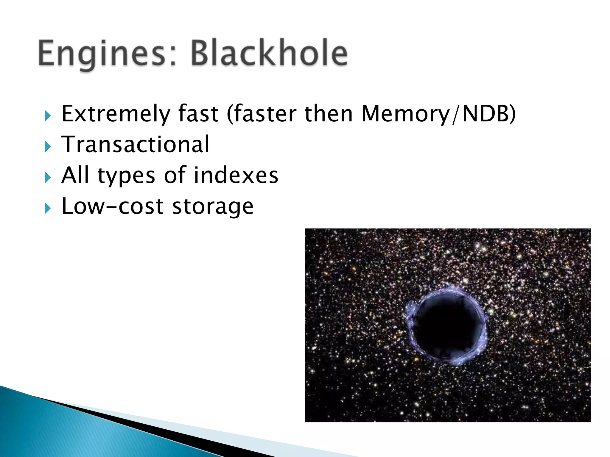 Extremely fast (faster then Memory/NDB)TransactionalAll types of indexesLow-cost storageEngines: Blackhole