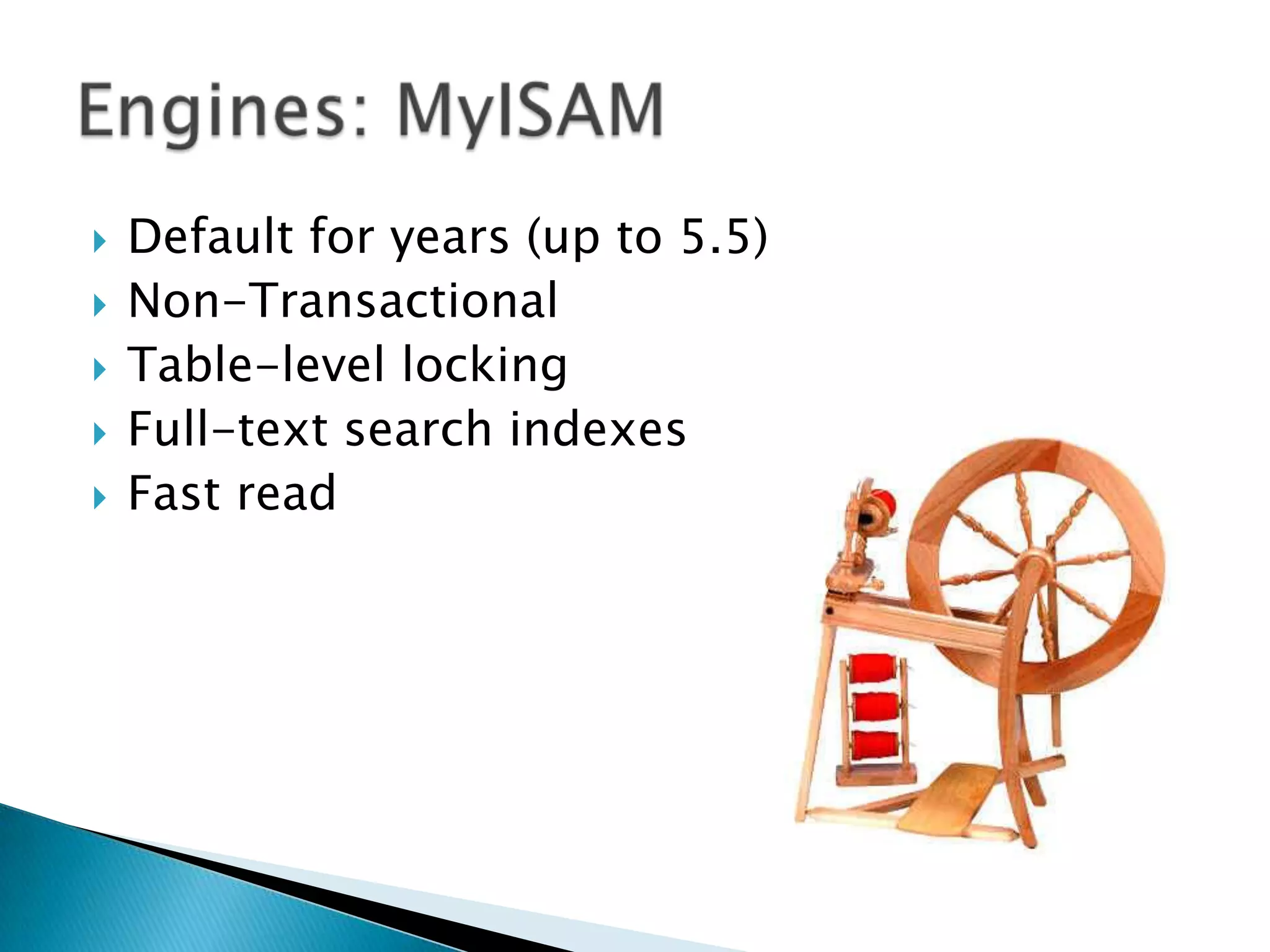 Default for years (up to 5.5)Non-TransactionalTable-level lockingFull-text search indexesFast readEngines: MyISAM