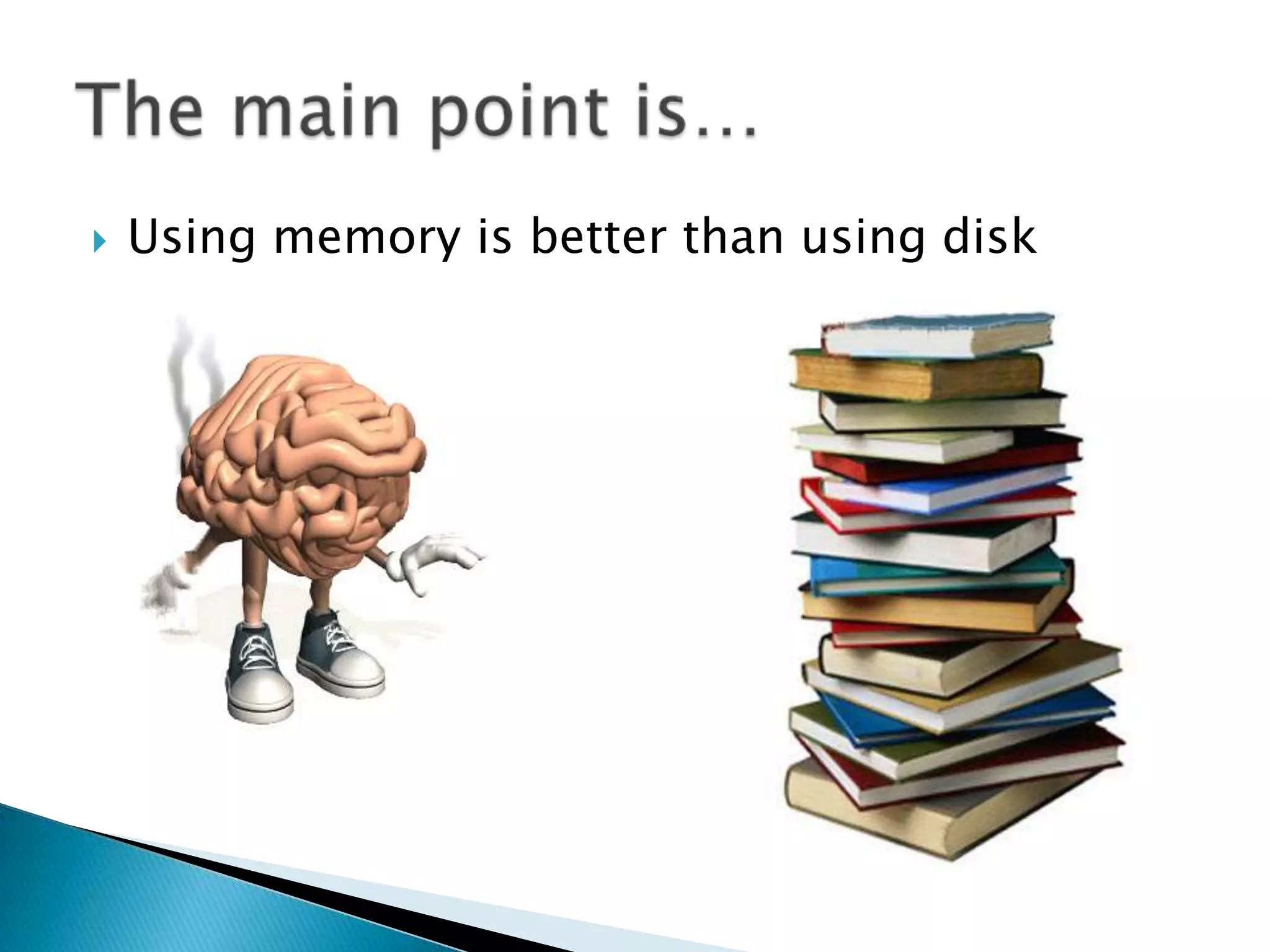 Using memory is better than using diskThe main point is…