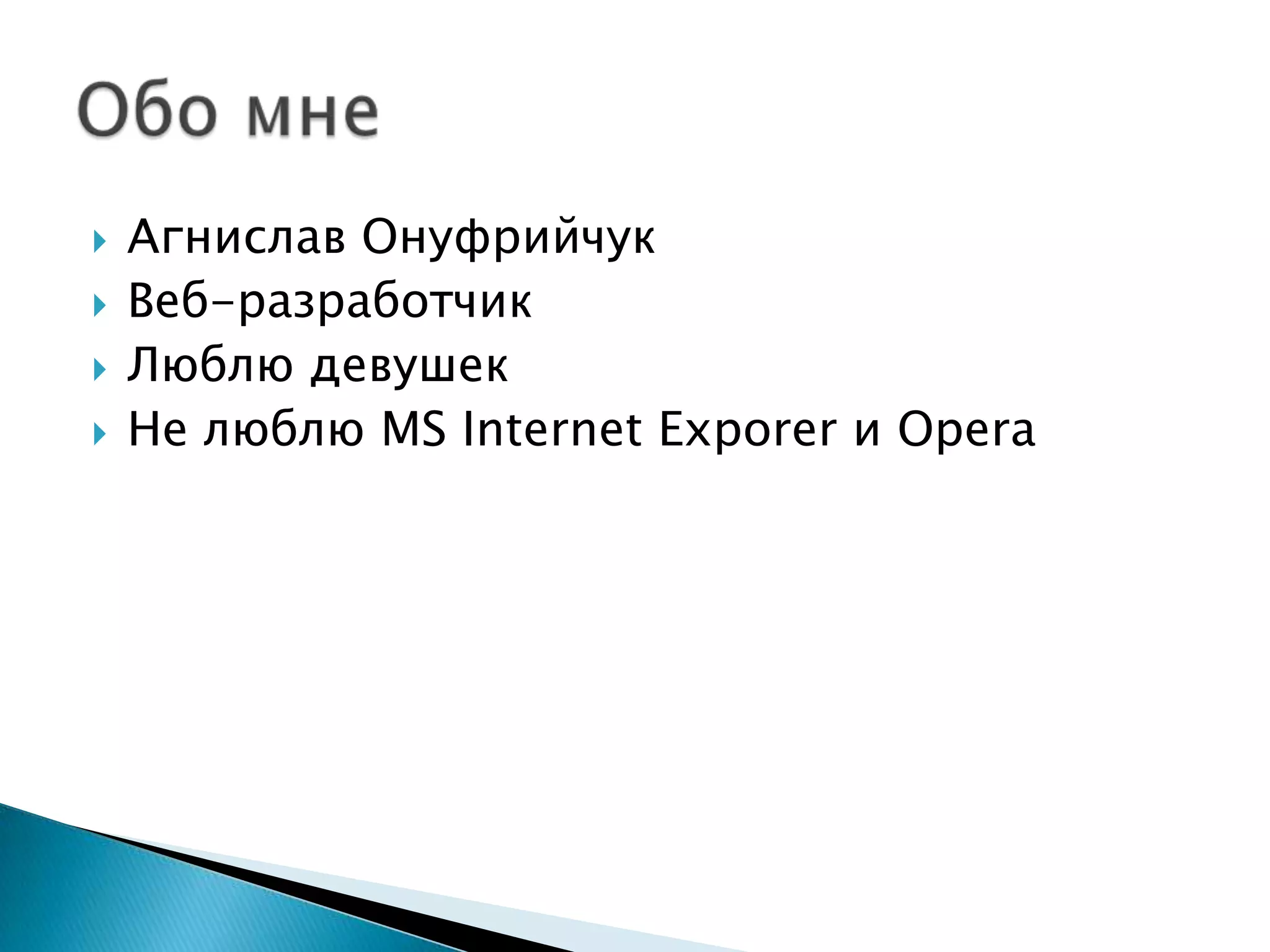 АгниславОнуфрийчукВеб-разработчикЛюблю девушекНе люблю MS Internet Exporerи OperaОбо мне