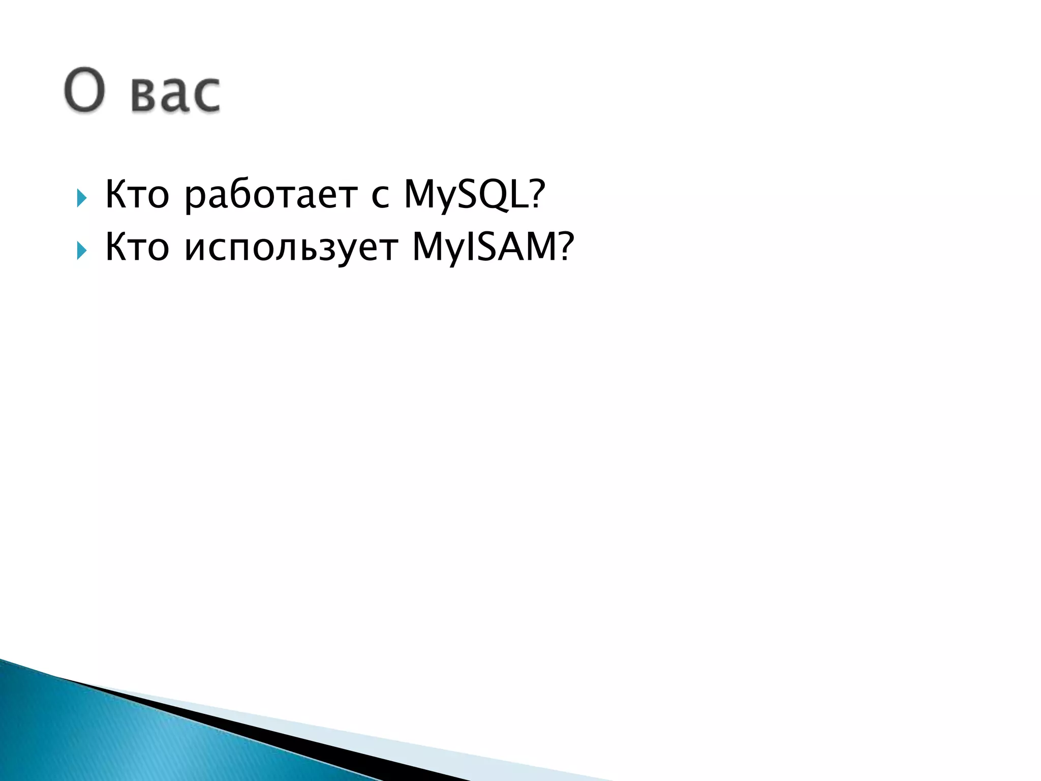 Ктоработает с MySQL?КтоиспользуетMyISAM?О вас