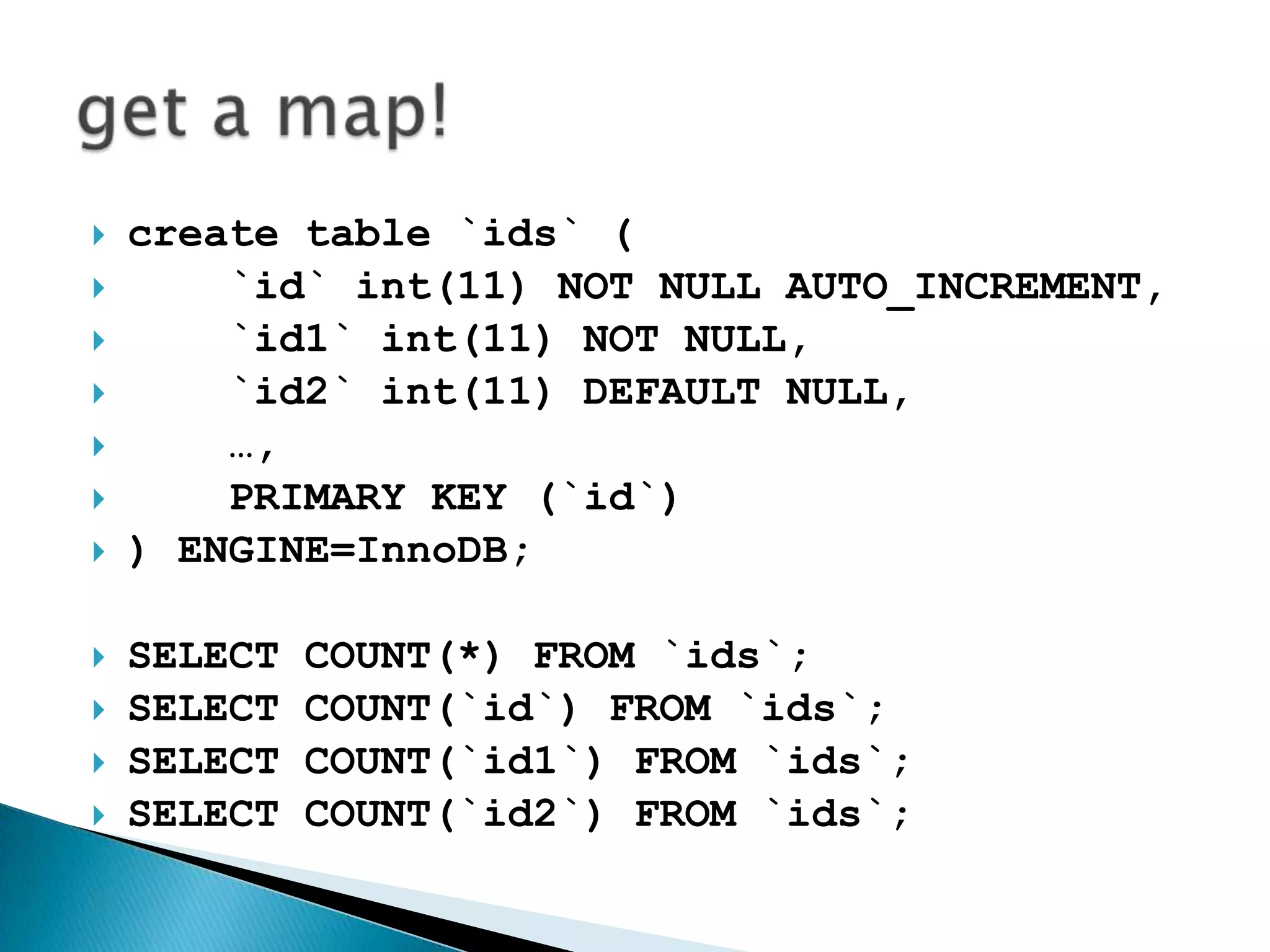 create table `ids` (   `id` int(11) NOT NULL AUTO_INCREMENT,   `id1` int(11) NOT NULL,`id2` int(11) DEFAULT NULL,    …,   PRIMARY KEY (`id`)) ENGINE=InnoDB;SELECT COUNT(*) FROM `ids`;SELECT COUNT(`id`) FROM `ids`;SELECT COUNT(`id1`) FROM `ids`;SELECT COUNT(`id2`) FROM `ids`;get a map!