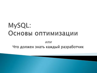 MySQL:Основыоптимизации или Чтодолжен знать каждыйразработчик 