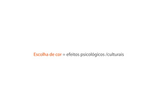 Escolha de cor = efeitos psicológicos /culturais
 