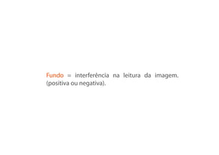 Fundo = interferência na leitura da imagem.
(positiva ou negativa).
 