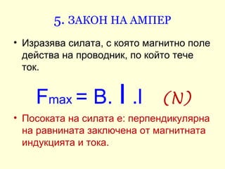 5. ЗАКОН НА АМПЕР
• Изразява силата, с която магнитно поле
  действа на проводник, по който тече
  ток.


    Fmax = B. I ...