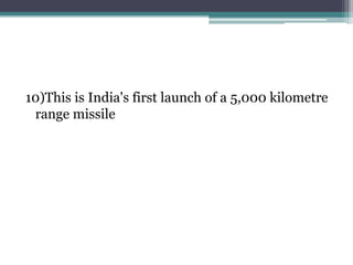 10)This is India's first launch of a 5,000 kilometre
 range missile
 