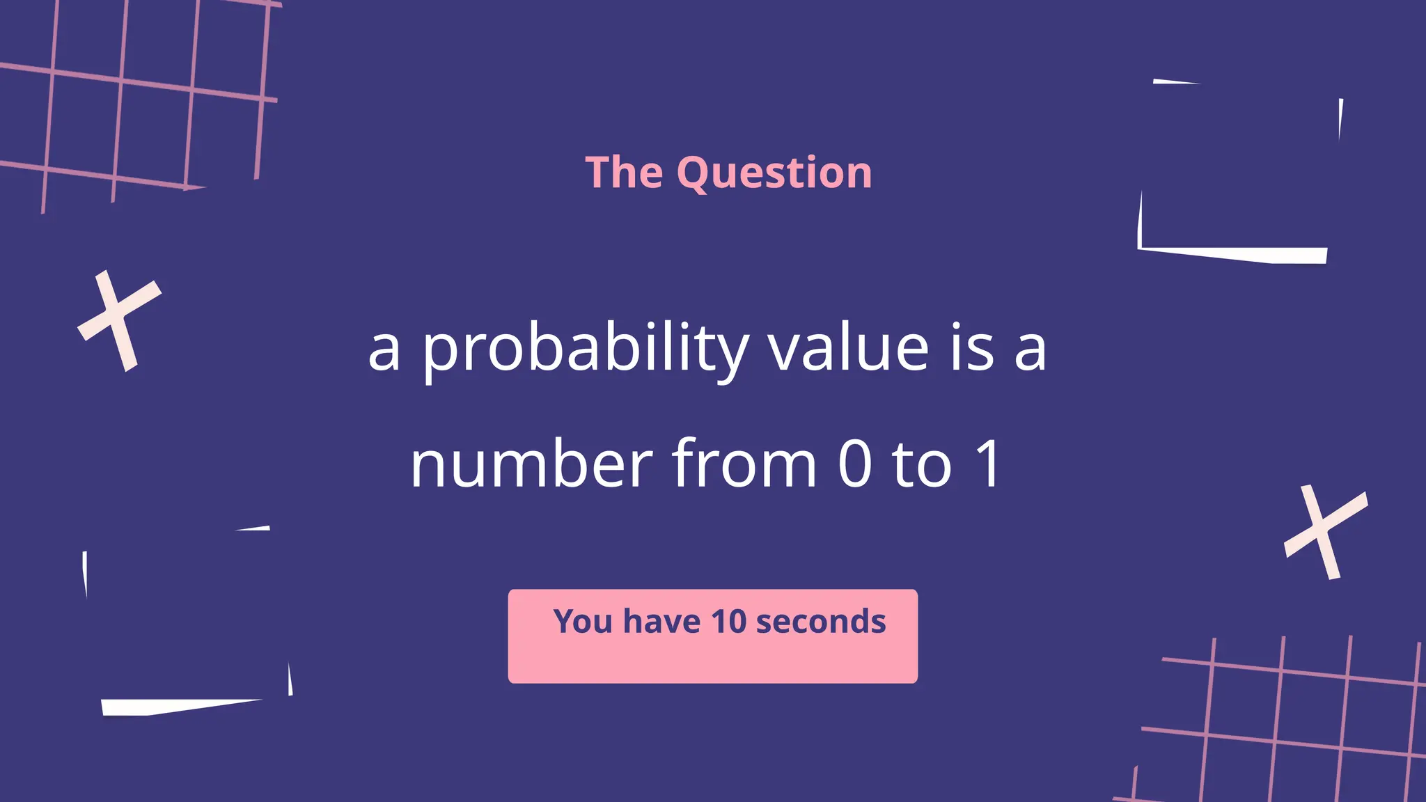 a probability value is a
number from 0 to 1
The Question
You have 10 seconds
 