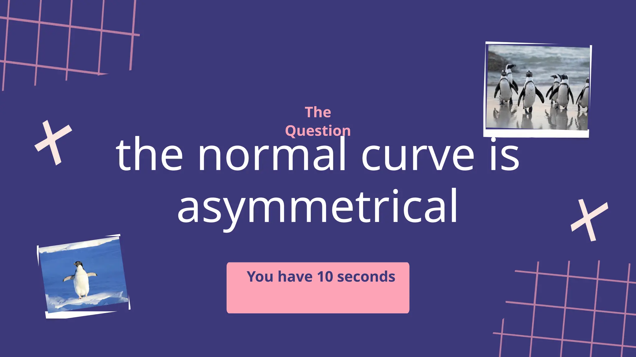 the normal curve is
asymmetrical
The
Question
You have 10 seconds
 
