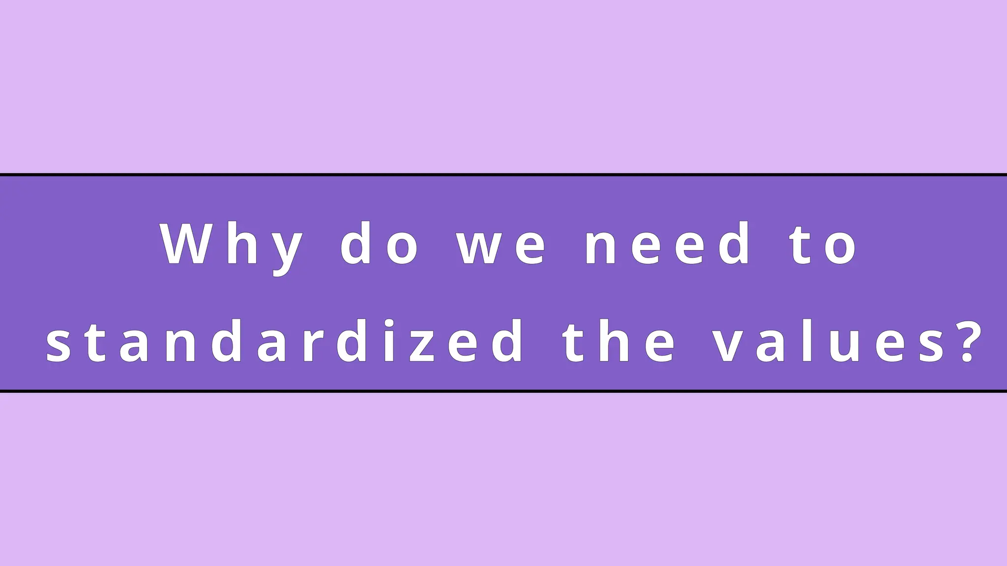 W h y d o w e n e e d t o
s t a n d a r d i z e d t h e v a l u e s ?
 