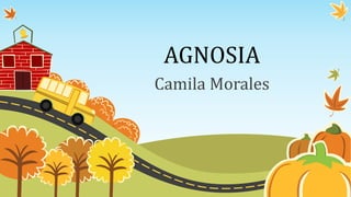AGNOSIA
Camila Morales
 