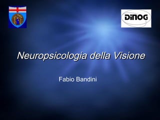 Neuropsicologia della Visione
Fabio Bandini

 