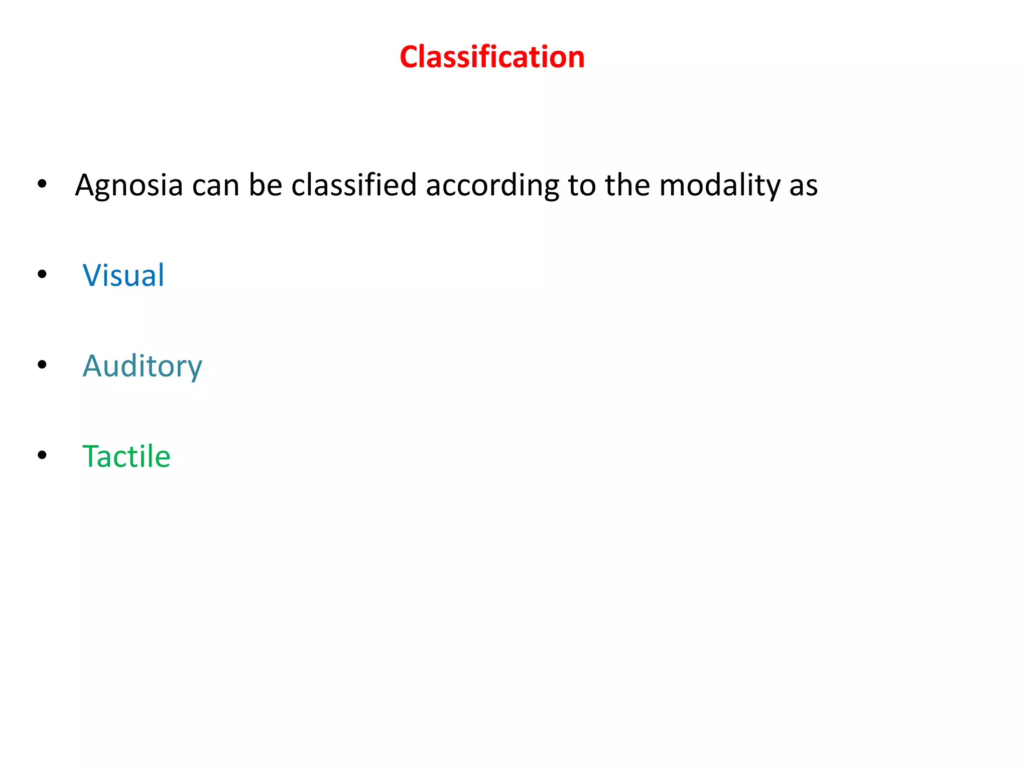 Classification
• Agnosia can be classified according to the modality as
• Visual
• Auditory
• Tactile
 