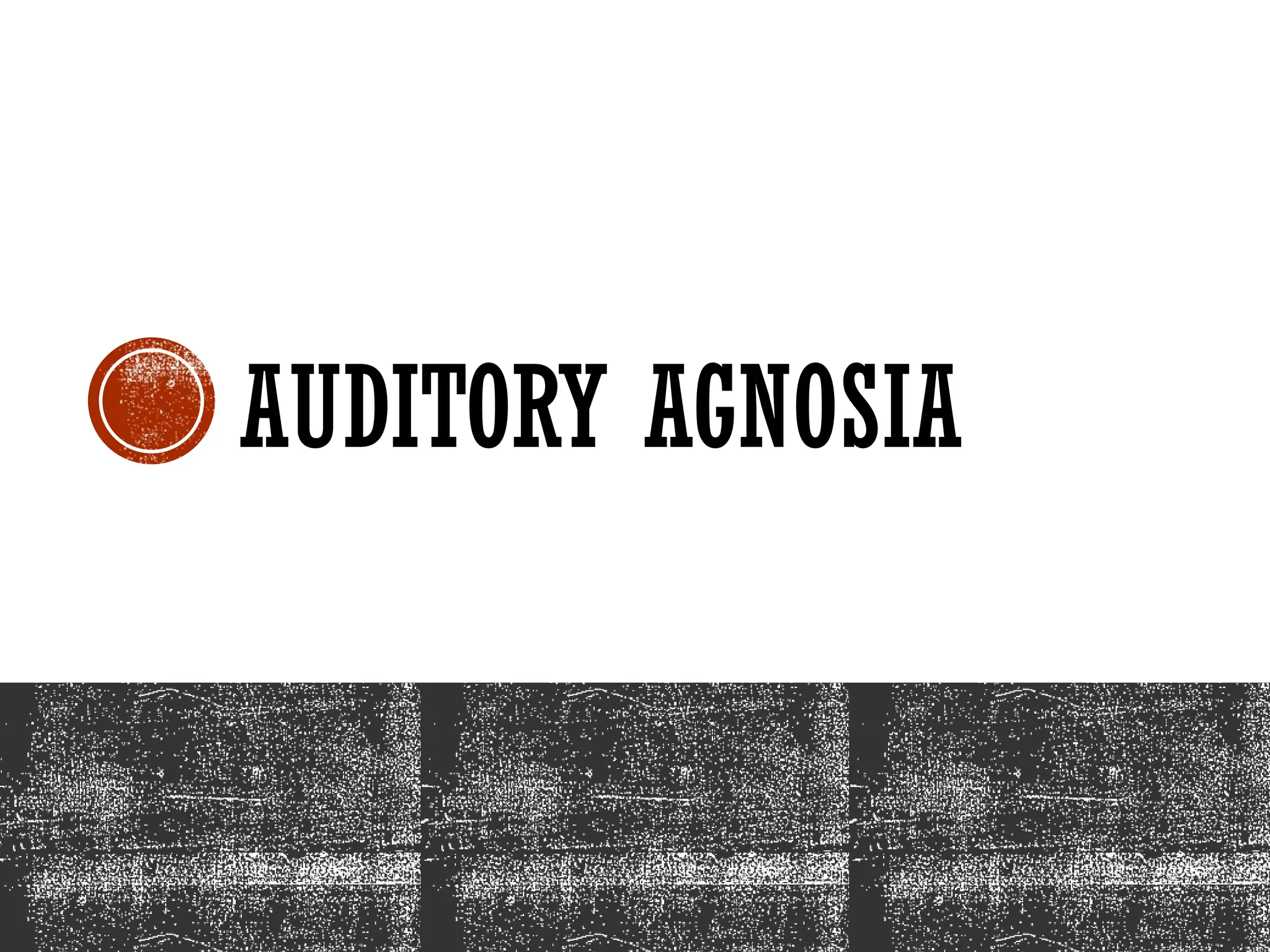 AUDITORY AGNOSIA
 