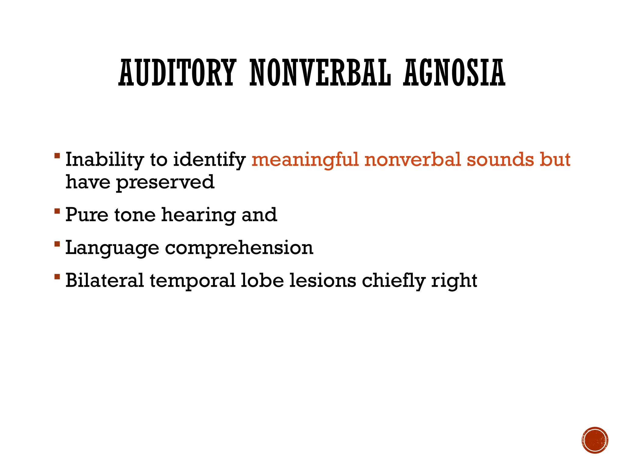 AUDITORY NONVERBAL AGNOSIA
 Inability to identify meaningful nonverbal sounds but
have preserved
 Pure tone hearing and
 Language comprehension
 Bilateral temporal lobe lesions chiefly right
 