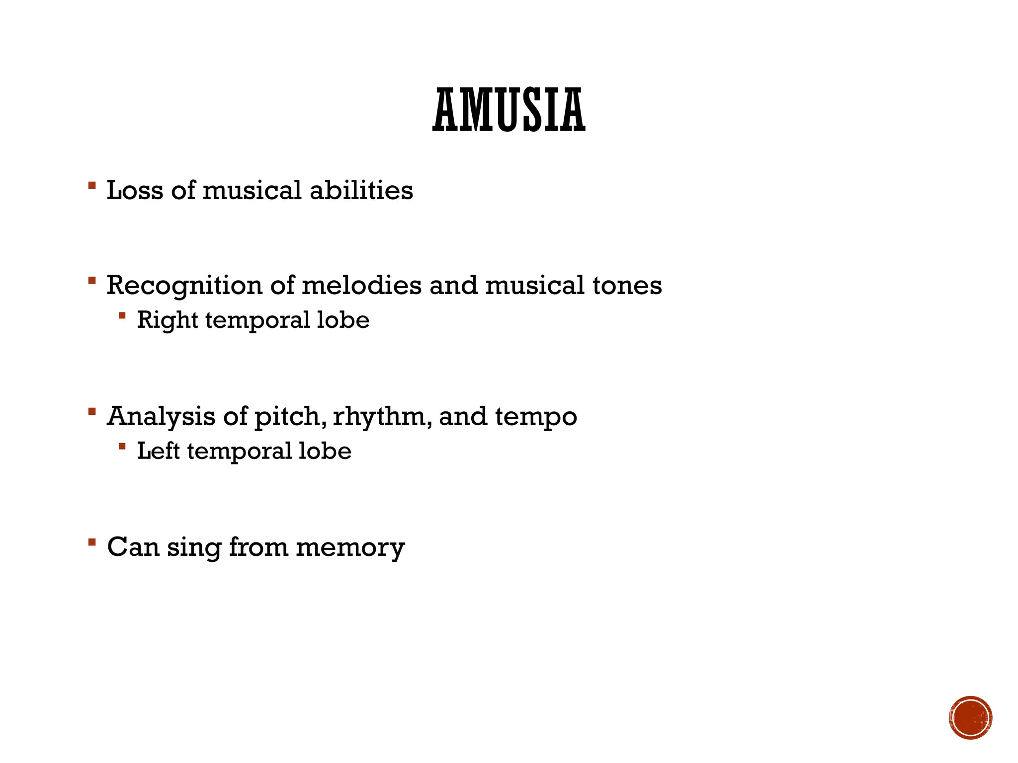 AMUSIA
 Loss of musical abilities
 Recognition of melodies and musical tones
 Right temporal lobe
 Analysis of pitch, rhythm, and tempo
 Left temporal lobe
 Can sing from memory
 