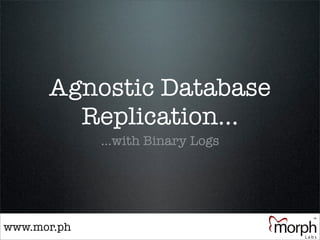 Agnostic Database
        Replication...
             ...with Binary Logs




www.mor.ph
 