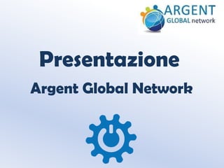 Presentazione
Argent Global Network

 
