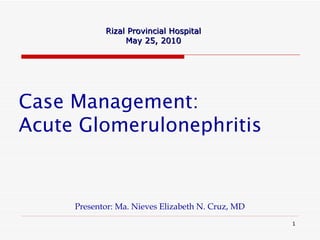 Case Management: Acute Glomerulonephritis   ,[object Object],Rizal Provincial Hospital May 25, 2010 