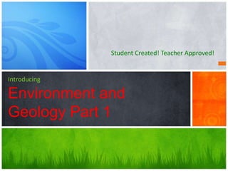 Student Created! Teacher Approved!
Introducing
Environment and
Geology Part 1
 