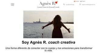 Soy Agnès R. coach creativa
Una forma diferente de conectar con tu cuerpo y tus emociones para transformar
tu vida.
 