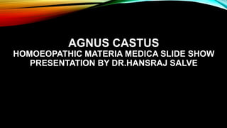AGNUS CASTUS
HOMOEOPATHIC MATERIA MEDICA SLIDE SHOW
PRESENTATION BY DR.HANSRAJ SALVE
 