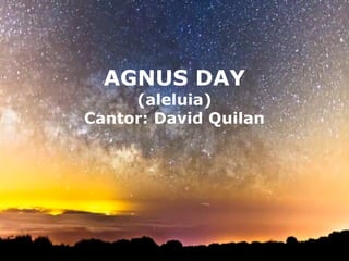 AGNUS DAY
     (aleluia)
Cantor: David Quilan
 