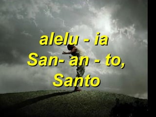 alelu - ia  San- an - to, Santo 