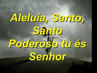 Aleluia, Santo, Santo Poderoso tu és Senhor 