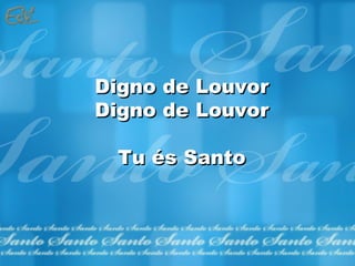 Digno de Louvor Digno de Louvor Tu és Santo 