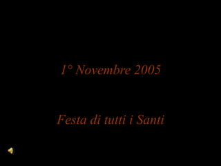 1° Novembre 2005


Festa di tutti i Santi
 