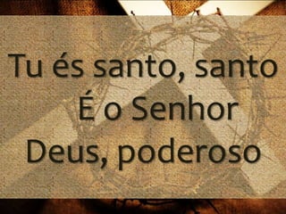 Tu és santo, santo
É o Senhor
Deus, poderoso
 