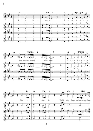 2

£«
£
### 2
£
£
£
4 « ««
£ £ £ £ « « ˆ
«
«
Œ
«
4 « ««
« « « « « « =l
4 ll «
«
ˆ. ˆ «
« «˙
ˆ « ˆ
«
« « « ˆ « «
«
ll
l _ ˆ ˆ
« « «
=========================
l&
«
«
ˆ
ˆ
«
_
ˆ
«
«
ˆ
A
a
le
lui - a
a - a - le - lu - u
ia l
ll
l
ll
l
£
ll 4 « « «
l ### 2 l l £
l £ £ £ £ £ « £« l
£
Œ
«
«
ˆ
« ««
« « « «
«
« « « « « ˆ =l
«
«
ˆ. ˆ «
=========================
ˆ
«
«
« ˆ ˆ « «
ll 4 « « ˙
l _ « « ˆ ˆ « «
l & 4 ll _
«
ˆ
ˆ
ˆ « « £
«
«
£
£
ll 4 « « «
l £ £ £ « £ œ »œ l
l ### 2 l l £
«
«
« «˙
«
« « « « œ »» »»
Œ
«
ˆ. ˆ «
«
4 ll «
ˆ
4 « ««
«
ˆ
«
========================= l
ˆ
ˆ « « ˆ »»» » =
«
« « « «
l&
ll
l « ˆ ˆ
£
£
£
£
ll 4 « « «
l ### 2 l l £
l £ £ £ £ « «£ ˆ l
«
« « « « «
«
Œ
«
4 ll «
4 « «˙
«
« « « « ˆ « =l
ˆ. ˆ «
« ««
«
« ˆ ˆ « ˆ «
«
ll
=========================
l&
ˆ
l _ ˆ «
«
«
« «
ˆ
«
_
ˆ
ˆ
«
«
A

D/A

E

A

D/A E/A

11

£ £
### «
«« « « «««
£ £ £ £ « « ˆ
« «« « «
« « « «
« ≈« ˆ ˆ ˆ « « ˆ
Œ
ˆ
« ˆ « ˆ l «.
«
« « « ˆ « ˆ «
«« « « ˆ««
ˆ« « « «««
«
« «ˆ « ˙
ˆ «« « «
=========================« l
l&
ˆ
l _ « « « ˆ «=
« ˆ ˆ «
«
ˆ « «
«
reina sem - pre -grandio o
soSe - nhor.
A - a - le - lu - u - ia l
l
l
l
£ £
### «
«« « « «««
l
l £ £ £ £ « « ˆ l
« «« «l «
«
« « « «
« ≈ˆ « ˆ ˆ ˆ « ˆ
Œ
«« « « «««
ˆ
« « « ˆ «.
«
«« « « «ˆ«
« « « « ˆ «=
ˆ
« «« « «
ˆ «« «l ˙
« « ˆ « ˆ « l
«
«
« « «
=========================
ˆˆ
«
ˆ
l& #
l _ ˆ ˆ £
«« « « «««
## œ
£ £ £ « £
« «« «l «
«« ˆ ˆ ˆ«ˆ
« « «««
« « « ˆ «.
»»
l
««
Œ l « « « « œ »œ œ l
≈ˆ « « « « ˆ «
ˆ
« «« « «
ˆ ˆ« « ˙
«
« « « ˆ »»» »» »»
ˆ
« «
»
=========================»=l
&
ˆ ˆ ˆ «
l
l
l «
£ £«
### «
«« « « «««
£ £ £ £ « «£ ˆ l
« «« «l «
« ≈ˆ « ˆ ˆ ˆ « ˆ
l
«« « « «««
Œ l « « « « « « «
ˆ
« « « ˆ l «.
«
«« « « «ˆ«
ˆ
« «« « «
ˆ ˆ« « ˙
=========================« l
«
l&
l _ « « « ˆ «=
« ˆ ˆ ˆ « ˆ
ˆ
ˆ « « «
«
A

E/A D/A

A

A

A

D/AE/A

14

#

A
E
A
E/A
A
Fm
« D/A A
### «
« ˆ £ £ œ œ « ˆ
« œ ˙ » » « «
« œ . »»œ ˙ Œ »œ . »»œ ˙ Œ
« « »»» »» » » œ ˆ. «
« Œ « »» » »»
«
ˆ
ˆ » “{ »
ˆ
« l
«
«
»» » l »»»
» » » »»» « =
l&
========================= l
l
l
“ to
San San - l to
Éo Se - l nhor Deus - po - de -ro - so - Deus
l
l ### « Œ « »œ . »œ “ »˙ Œ »œ . »œ l »˙ Œ
« « l ˙
«
« « »»
«
« » » »
«
ˆ » » “{ »
»» l »»
ˆ ˆ
« « l »
˙
ˆ
«
«
«
»»
========================= l
=
l&
« l £ £
« « œ ˙ »œ
l ### œ Œ œ œ . »œ “ ˙ Œ »œ . »»œ l »»˙ Œ
« « »» »
ˆ
« ˆ » » » »œ »œ « ˆ l
« «
»»
»» »»» »» »»»
»» » »
«
ˆ. «
»» »» « =l
»
»
» »
=========================
l
l&
“{
l
l
l ### « Œ « « . « “ ˙ Œ « . « l « Œ
« « l ˙
˙
»»
«
« « «
« « «
ˆ «
«l «
ˆ ˙
« « l »»»
ˆ
«
ˆ
« ˆ « “{ «
«
ˆ
«
ˆ «
ˆ
«
«
»
l&
========================= l
=
17

2

7

 