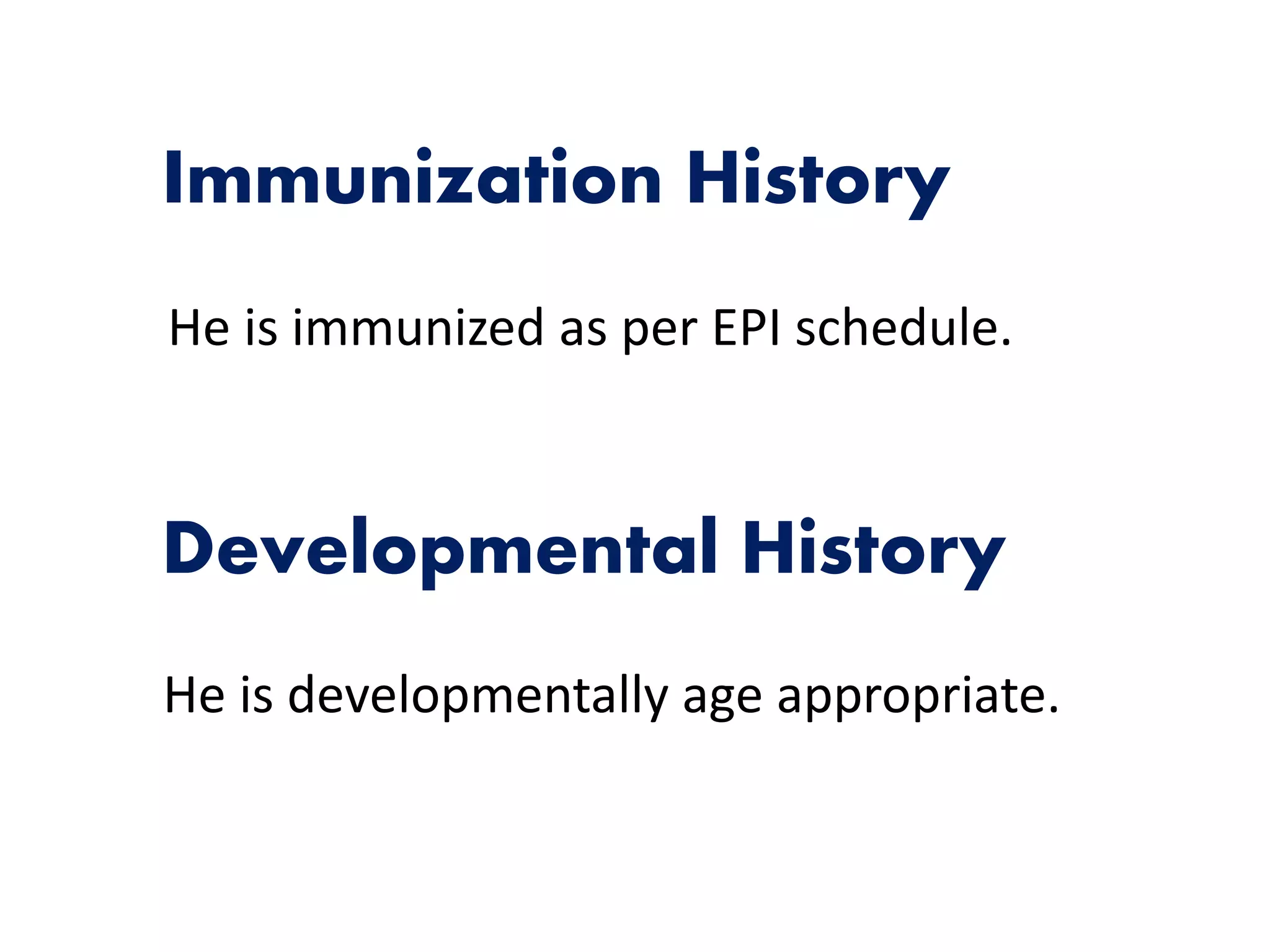 Developmental History
He is developmentally age appropriate.
Immunization History
He is immunized as per EPI schedule.
 