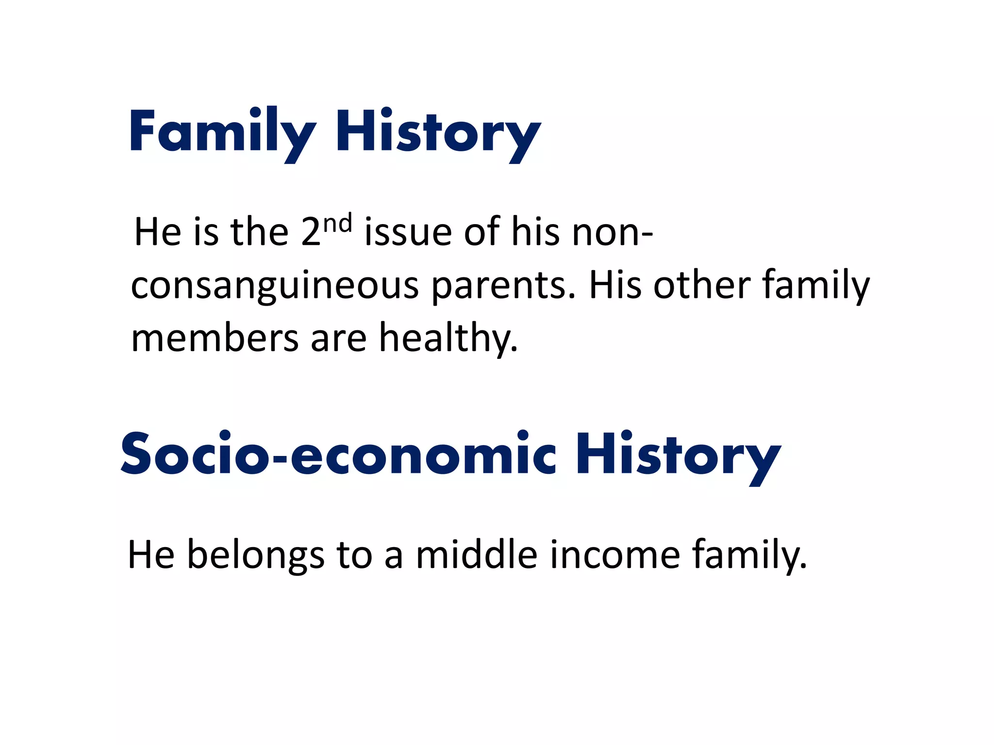 Family History
He is the 2nd issue of his non-
consanguineous parents. His other family
members are healthy.
Socio-economic History
He belongs to a middle income family.
 