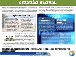 Cidadão GlobalEstamos atrasados na timeline de promoção do Cidadão Global e ainda temos muito trabalho pela frente! Pra conseguirmos cumprir nossas metas e causar o impacto que buscamos, precisamos da ajuda de todos no CL para dar um UP na divulgação do nosso programa de intercâmbio de férias.  Como ajudar?Goiânia já é conhecida na rede por uma boa comunicação web, isso se deve principalmente por um fator – participação dos membros! Sim, nossas promoções web funcionam porque todos se engajam em reproduzir o nosso conteúdo e repassar para amigos. O que pedimos é:Ações PresenciaisAções WEBPlanejamos visitas em sala com a presença de trainees como forma de promocionar também. Se você acredita que há abertura em seu curso ou faculdade, entre em contato com a gente para organizarmos as apresentações!Nossos cartazes estão prontos e precisamos colá-los em lugares estratégicos. Se você tem algum contato em CAs, atléticas, cursos de inglês, etc. e queira ajudar, fale com a Lílian ou com a Rayssa e pegue cartazes para colar!EPsReturnee:Membros GeralJá foi enviado um e-mail a vocês com a arte padrão que estamos promocionando, siga os passos, coloque sua foto e depoimento em seu álbum – pode ser tanto um a parte quanto dentro do seu álbum de viagens. Depois é só marcar os amigosContinuem acompanhando nossas atualizações e reproduzindo nosso conteúdo, é importante essa movimentação em nossas mídias sociais. Curtam, comentem, dêem RT!TeaserEvents – vocês já viram 2 dos eventos lançados, pra quem não entendeu, a idéia é criar um evento que envolva até mesmo pessoas que não necessariamente vão viajar agora, mas, por terem gostado da idéia acabam aderindo e, consequentemente, divulgando  também!Atendam aos eventos e convidem seus amigos! A cada semana um novo será lançado, fiquem ligados!O X EPisodes será um evento para promocionar o CG e integrar EPs e trainees. Ele está previsto para dia 19 de maio com local ainda a confirmar (provavelmente na fac. De educação) lá reuniremos EPs e trainees para contarem sobre as experiências, tudoisso com um formato divertido e diferente. Em breve lançaremos os teasers do evento, ajudem a reproduzir, compareçam e chamem amigos!Lembrem-se, nossas metas são conjuntas, todos nós somos responsáveis por esses números!