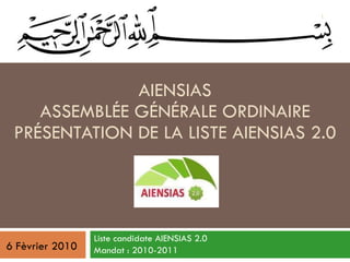 AIENSIAS ASSEMBLÉE GÉNÉRALE ORDINAIRE PRÉSENTATION DE LA LISTE AIENSIAS 2.0 Liste candidate AIENSIAS 2.0 Mandat : 2010-2011 6 Fèvrier 2010 